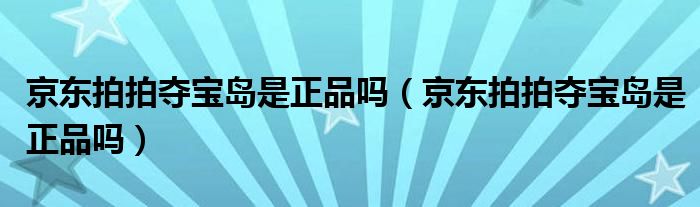 京东拍拍夺宝岛是正品吗（京东拍拍夺宝岛是正品吗）