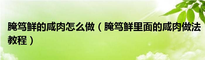 腌笃鲜的咸肉怎么做（腌笃鲜里面的咸肉做法教程）