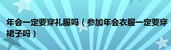 年会一定要穿礼服吗（参加年会衣服一定要穿裙子吗）