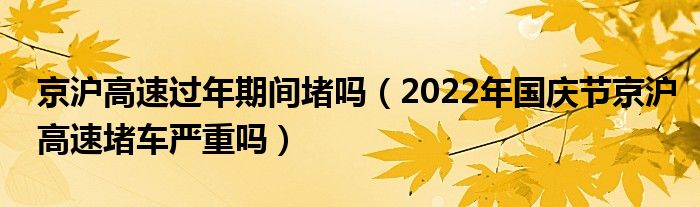 京沪高速过年期间堵吗（2022年国庆节京沪高速堵车严重吗）