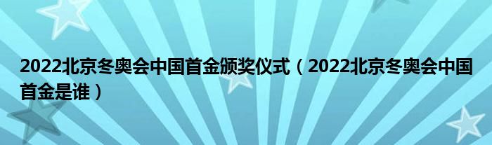 2022北京冬奥会中国首金颁奖仪式（2022北京冬奥会中国首金是谁）