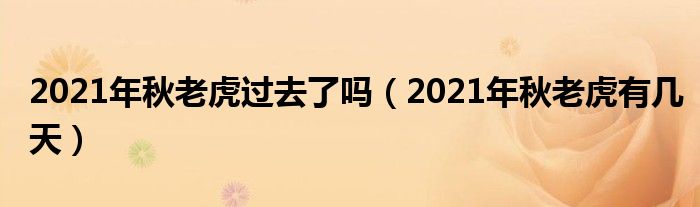 2021年秋老虎过去了吗（2021年秋老虎有几天）