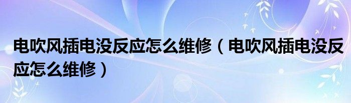 电吹风插电没反应怎么维修（电吹风插电没反应怎么维修）