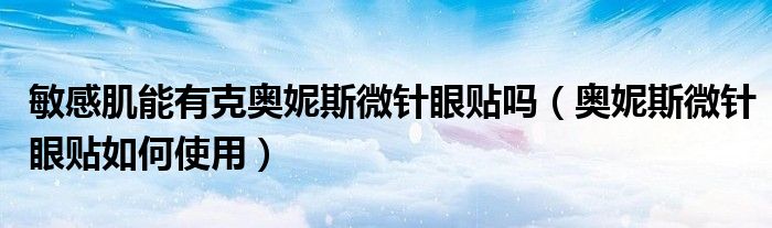 敏感肌能有克奥妮斯微针眼贴吗（奥妮斯微针眼贴如何使用）