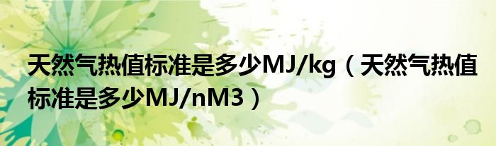 天然气热值标准是多少MJ/kg（天然气热值标准是多少MJ/nM3）