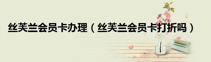 丝芙兰会员卡办理（丝芙兰会员卡打折吗）