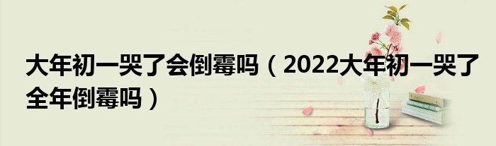 大年初一哭了会倒霉吗（2022大年初一哭了全年倒霉吗）
