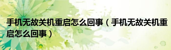 手机无故关机重启怎么回事（手机无故关机重启怎么回事）