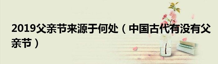 2019父亲节来源于何处（中国古代有没有父亲节）