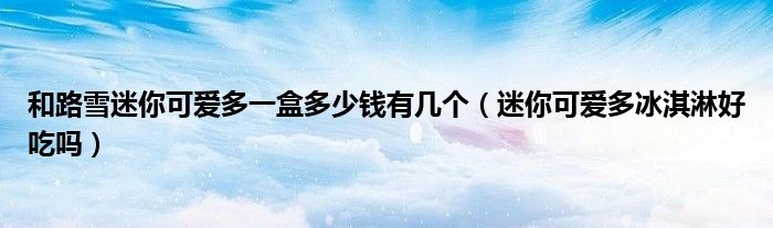 和路雪迷你可爱多一盒多少钱有几个（迷你可爱多冰淇淋好吃吗）