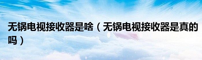 无锅电视接收器是啥（无锅电视接收器是真的吗）