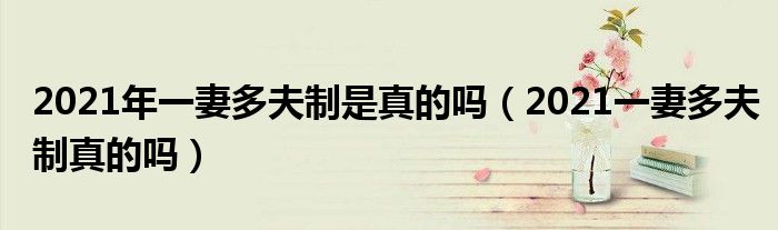 2021年一妻多夫制是真的吗（2021一妻多夫制真的吗）