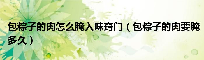 包粽子的肉怎么腌入味窍门（包粽子的肉要腌多久）