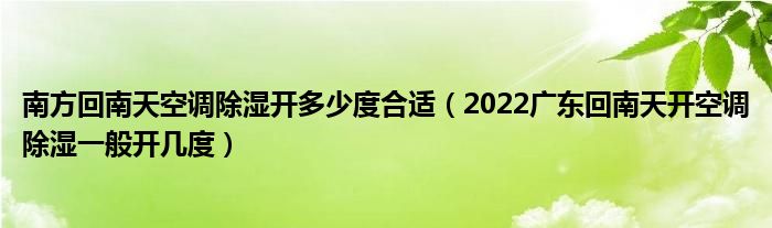南方回南天空调除湿开多少度合适（2022广东回南天开空调除湿一般开几度）