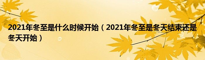 2021年冬至是什么时候开始（2021年冬至是冬天结束还是冬天开始）