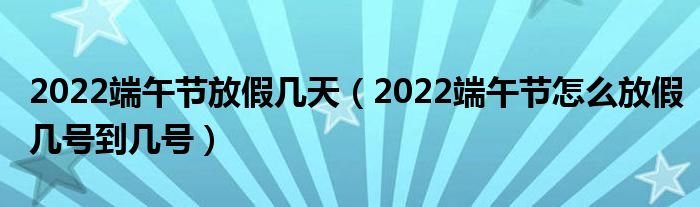 2022端午节放假几天（2022端午节怎么放假几号到几号）