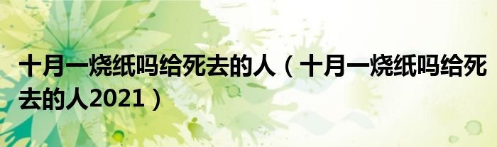 十月一烧纸吗给死去的人（十月一烧纸吗给死去的人2021）