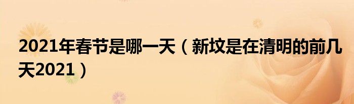 2021年春节是哪一天（新坟是在清明的前几天2021）