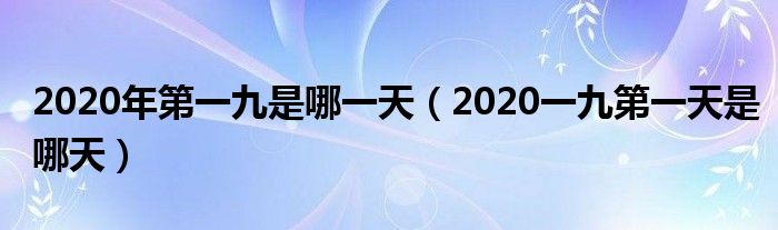 2020年第一九是哪一天（2020一九第一天是哪天）