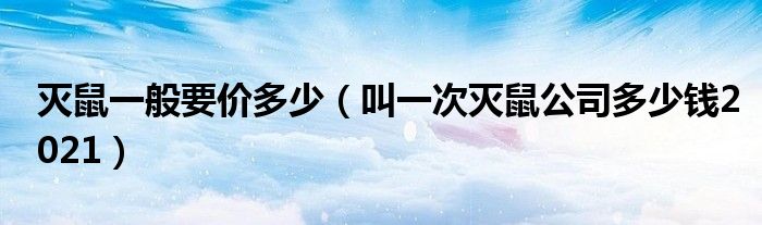 灭鼠一般要价多少（叫一次灭鼠公司多少钱2021）