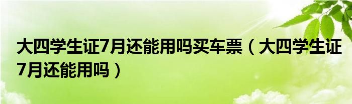 大四学生证7月还能用吗买车票（大四学生证7月还能用吗）
