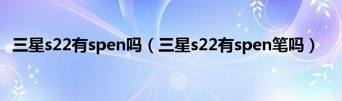 三星s22有spen吗（三星s22有spen笔吗）