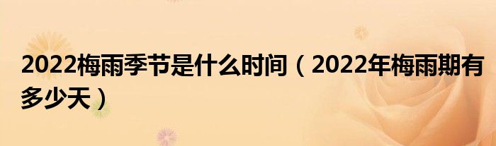 2022梅雨季节是什么时间（2022年梅雨期有多少天）