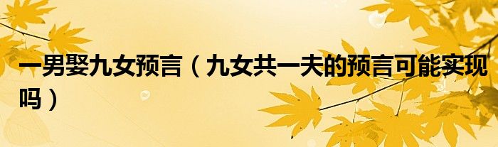 一男娶九女预言（九女共一夫的预言可能实现吗）