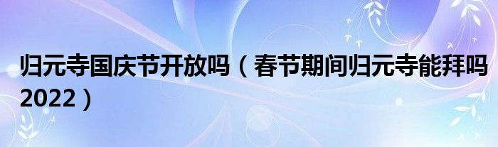 归元寺国庆节开放吗（春节期间归元寺能拜吗2022）