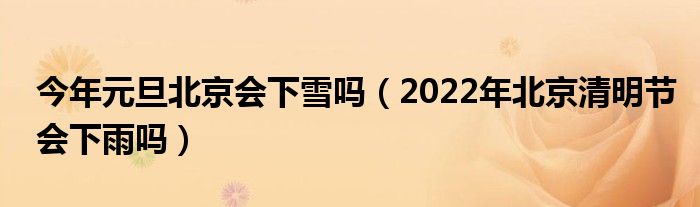 今年元旦北京会下雪吗（2022年北京清明节会下雨吗）