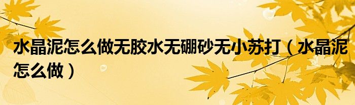 水晶泥怎么做无胶水无硼砂无小苏打（水晶泥怎么做）