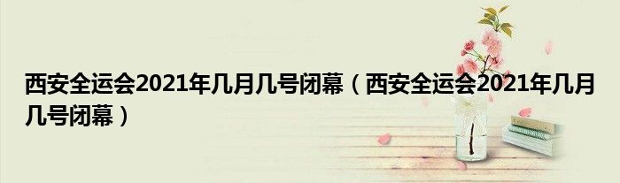 西安全运会2021年几月几号闭幕（西安全运会2021年几月几号闭幕）
