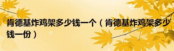 肯德基炸鸡架多少钱一个（肯德基炸鸡架多少钱一份）