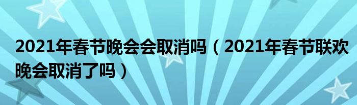 2021年春节晚会会取消吗（2021年春节联欢晚会取消了吗）