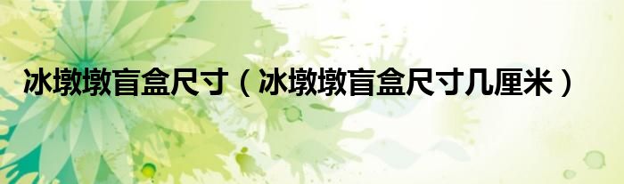 冰墩墩盲盒尺寸（冰墩墩盲盒尺寸几厘米）