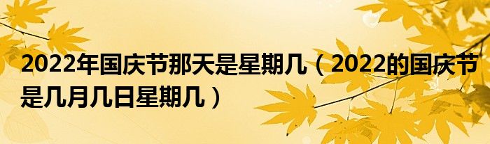 2022年国庆节那天是星期几（2022的国庆节是几月几日星期几）