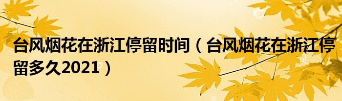 台风烟花在浙江停留时间（台风烟花在浙江停留多久2021）
