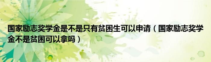 国家励志奖学金是不是只有贫困生可以申请（国家励志奖学金不是贫困可以拿吗）