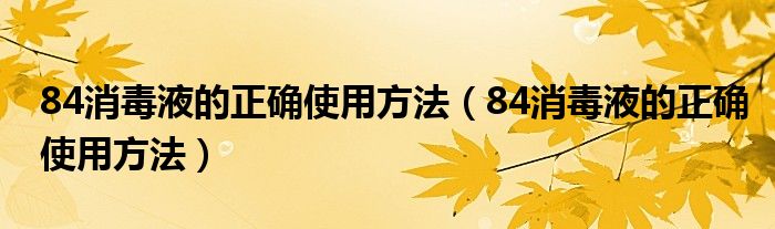 84消毒液的正确使用方法（84消毒液的正确使用方法）