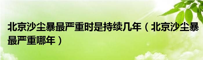北京沙尘暴最严重时是持续几年（北京沙尘暴最严重哪年）