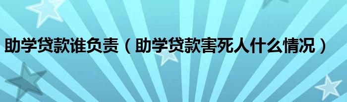 助学贷款谁负责（助学贷款害死人什么情况）
