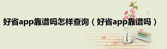 好省app靠谱吗怎样查询（好省app靠谱吗）