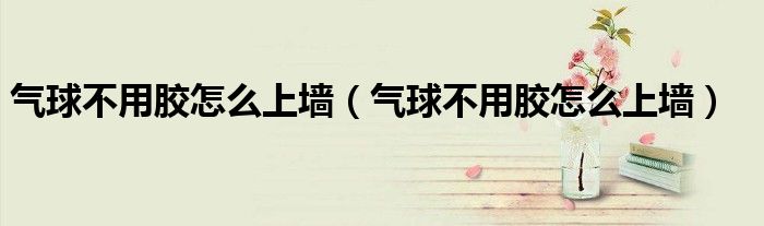 气球不用胶怎么上墙（气球不用胶怎么上墙）
