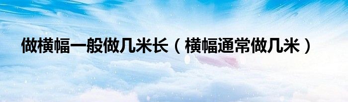 做横幅一般做几米长（横幅通常做几米）