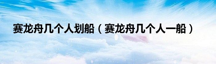 赛龙舟几个人划船（赛龙舟几个人一船）
