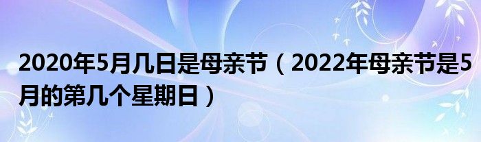 2020年5月几日是母亲节（2022年母亲节是5月的第几个星期日）