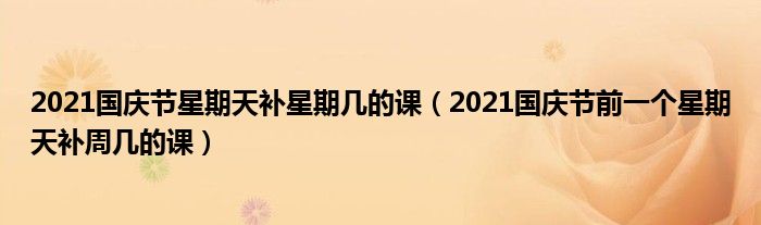 2021国庆节星期天补星期几的课（2021国庆节前一个星期天补周几的课）