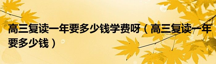 高三复读一年要多少钱学费呀（高三复读一年要多少钱）