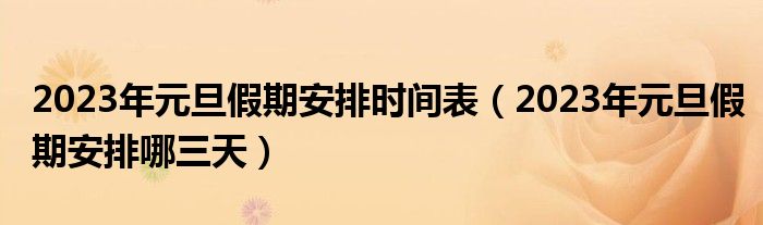 2023年元旦假期安排时间表（2023年元旦假期安排哪三天）