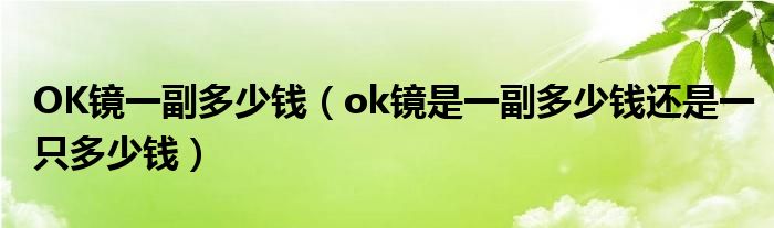 OK镜一副多少钱（ok镜是一副多少钱还是一只多少钱）